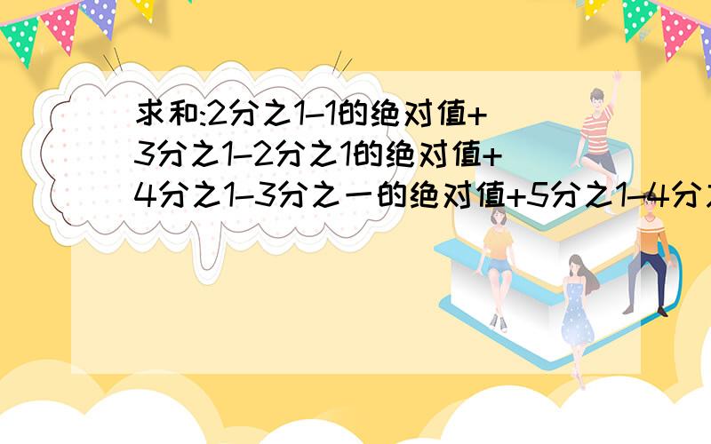 求和:2分之1-1的绝对值+3分之1-2分之1的绝对值+4分之1-3分之一的绝对值+5分之1-4分之1的绝对值.+201