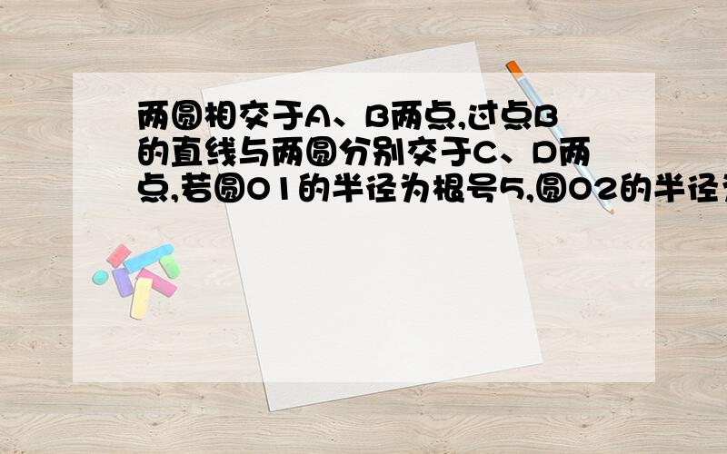 两圆相交于A、B两点,过点B的直线与两圆分别交于C、D两点,若圆O1的半径为根号5,圆O2的半径为2,求AC:AD