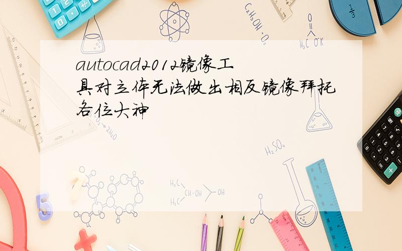 autocad2012镜像工具对立体无法做出相反镜像拜托各位大神