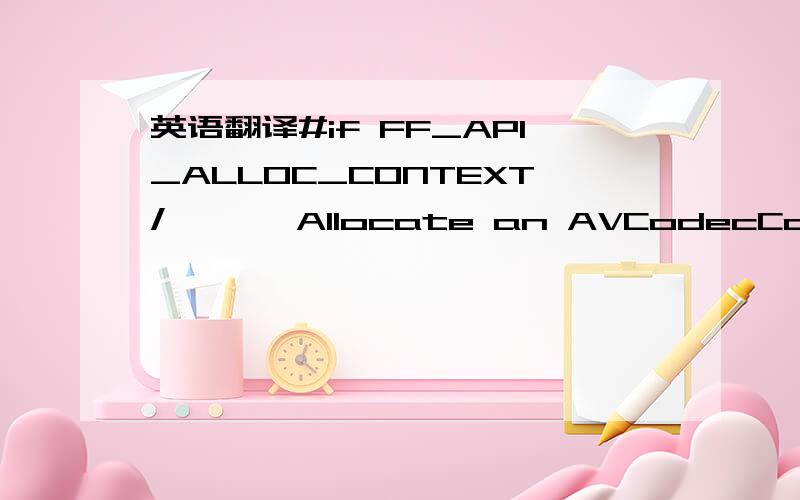 英语翻译#if FF_API_ALLOC_CONTEXT/*** Allocate an AVCodecContext