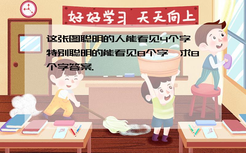 这张图聪明的人能看见4个字,特别聪明的能看见8个字,求8个字答案.