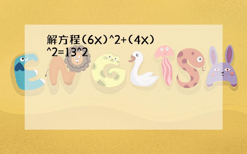 解方程(6X)^2+(4X)^2=13^2