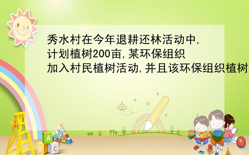 秀水村在今年退耕还林活动中,计划植树200亩,某环保组织加入村民植树活动,并且该环保组织植树的速度是全村植树速度的1、5