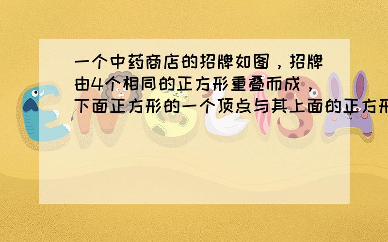 一个中药商店的招牌如图，招牌由4个相同的正方形重叠而成，下面正方形的一个顶点与其上面的正方形中心重合，每个小正方形边长是