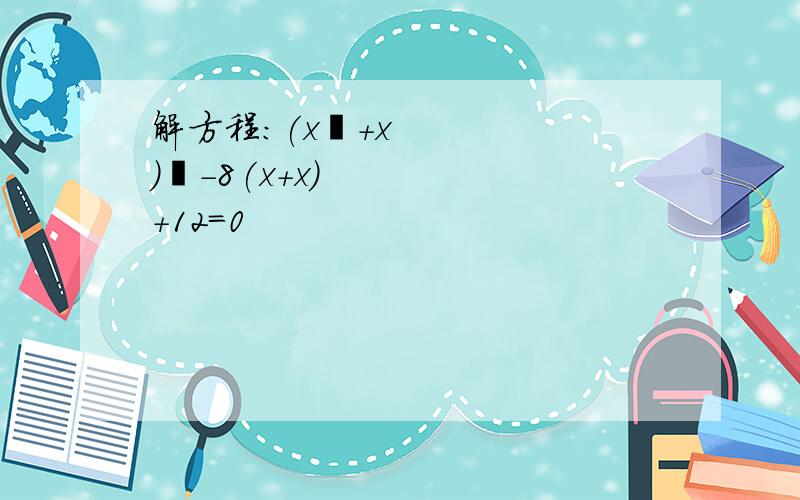 解方程:(x²＋x)²－8(x＋x)+12=0