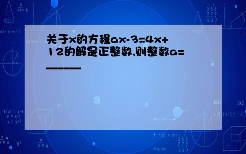 关于x的方程ax-3=4x+12的解是正整数,则整数a=______