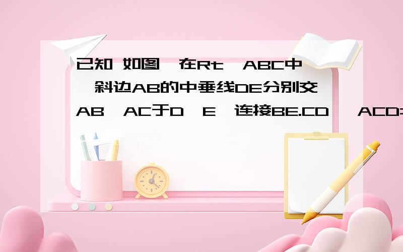 已知 如图,在Rt△ABC中,斜边AB的中垂线DE分别交AB,AC于D,E,连接BE.CD ∠ACD=2∠CBE 求∠A