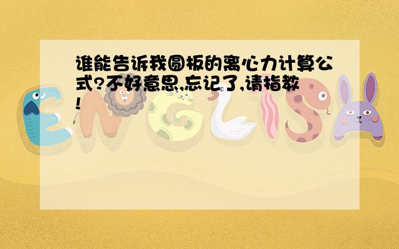 谁能告诉我圆板的离心力计算公式?不好意思,忘记了,请指教!