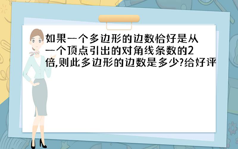 如果一个多边形的边数恰好是从一个顶点引出的对角线条数的2倍,则此多边形的边数是多少?给好评