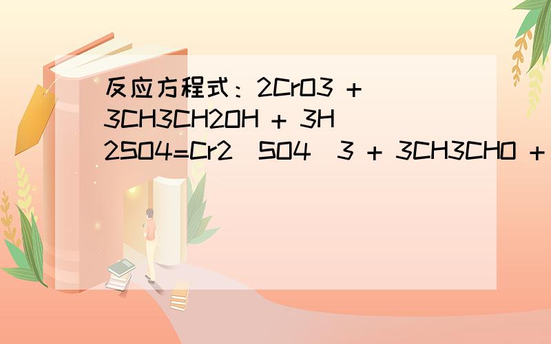 反应方程式：2CrO3 + 3CH3CH2OH + 3H2SO4=Cr2(SO4)3 + 3CH3CHO + 6H2O