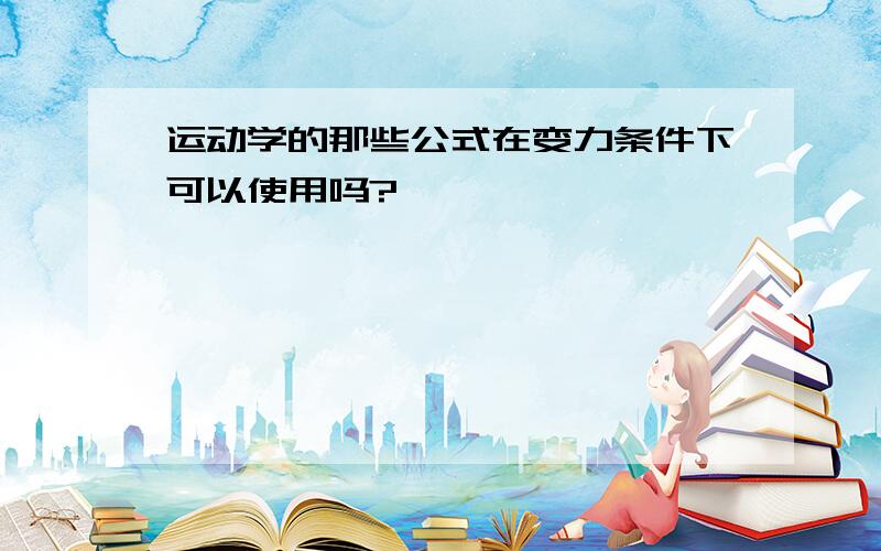 运动学的那些公式在变力条件下可以使用吗?