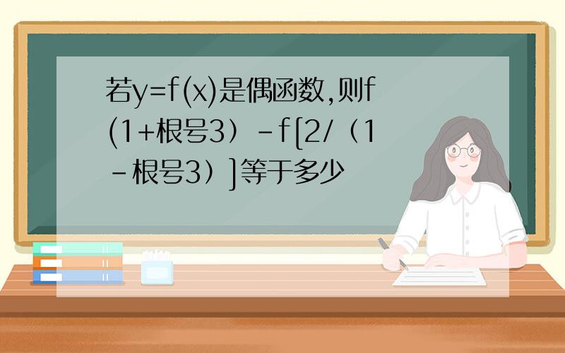 若y=f(x)是偶函数,则f(1+根号3）-f[2/（1-根号3）]等于多少