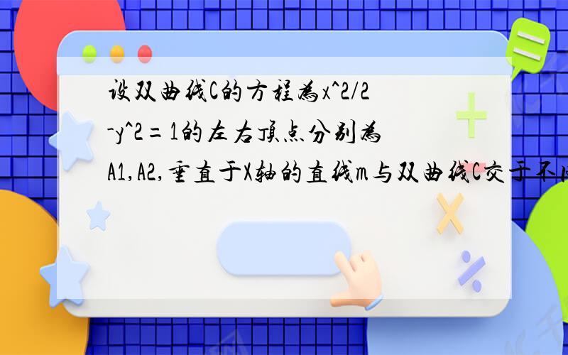 设双曲线C的方程为x^2/2-y^2=1的左右顶点分别为A1,A2,垂直于X轴的直线m与双曲线C交于不同的亮点P,Q