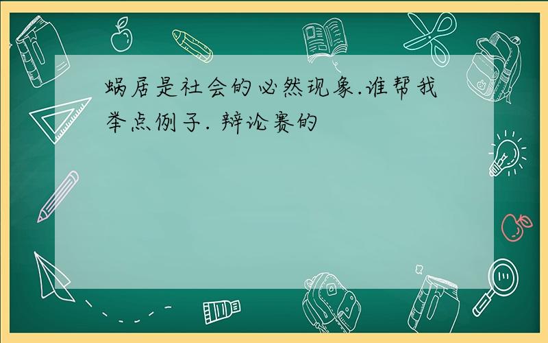 蜗居是社会的必然现象.谁帮我举点例子. 辩论赛的