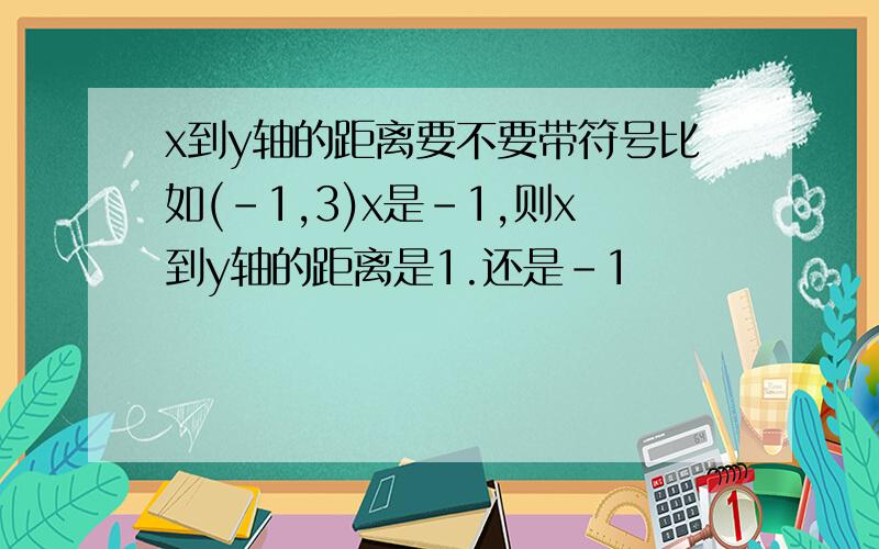 x到y轴的距离要不要带符号比如(-1,3)x是-1,则x到y轴的距离是1.还是-1