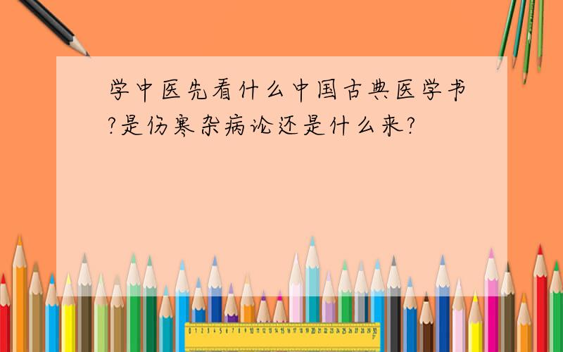 学中医先看什么中国古典医学书?是伤寒杂病论还是什么来?