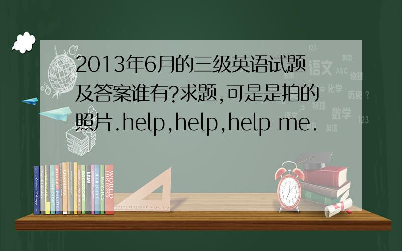 2013年6月的三级英语试题及答案谁有?求题,可是是拍的照片.help,help,help me.