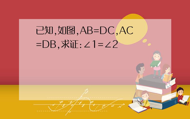 已知,如图,AB=DC,AC=DB,求证:∠1=∠2