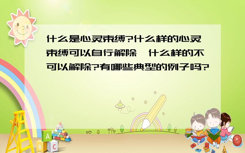 什么是心灵束缚?什么样的心灵束缚可以自行解除,什么样的不可以解除?有哪些典型的例子吗?