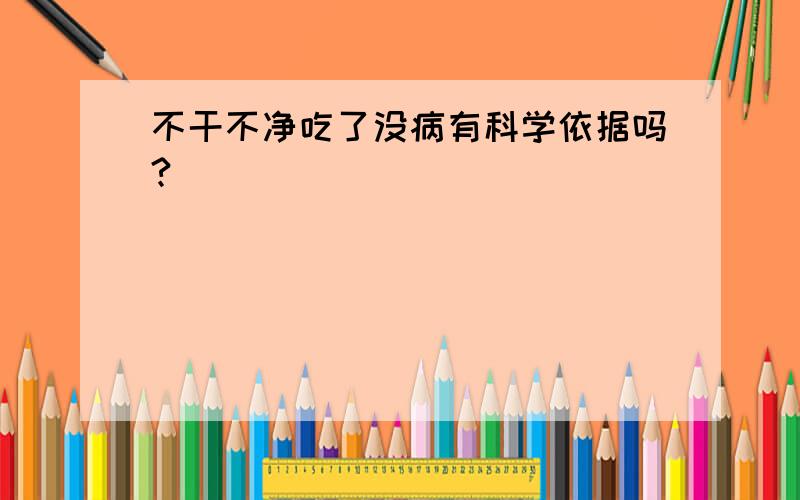 不干不净吃了没病有科学依据吗?