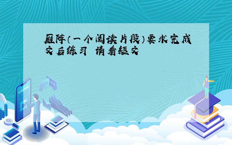 雁阵（一个阅读片段）要求完成文后练习 请看短文