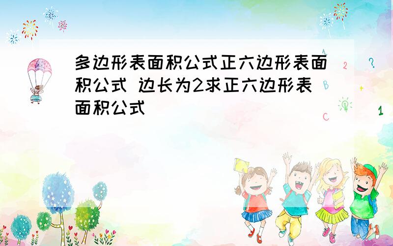 多边形表面积公式正六边形表面积公式 边长为2求正六边形表面积公式