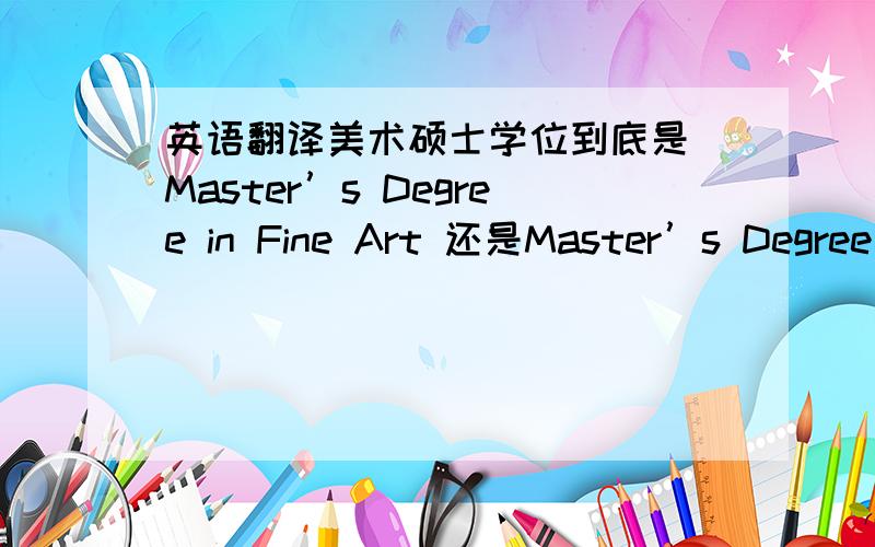 英语翻译美术硕士学位到底是 Master’s Degree in Fine Art 还是Master’s Degree