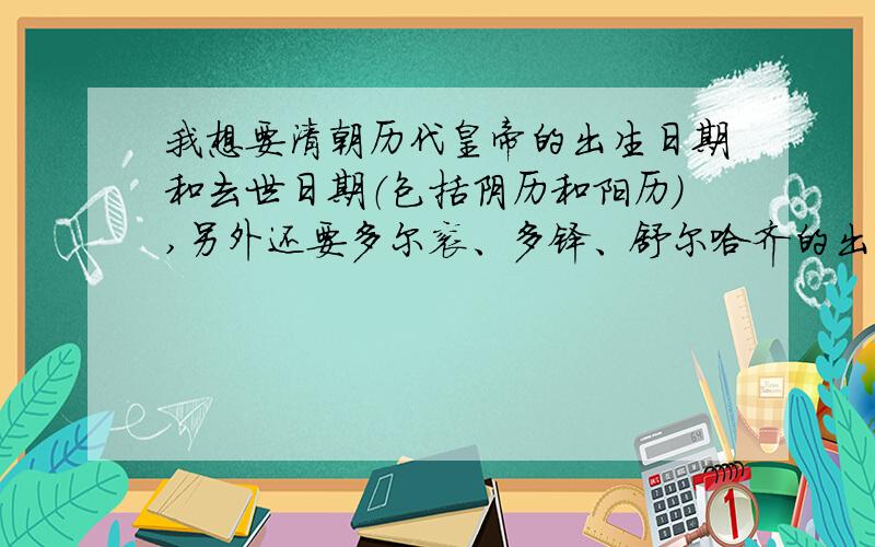 我想要清朝历代皇帝的出生日期和去世日期（包括阴历和阳历）,另外还要多尔衮、多铎、舒尔哈齐的出生日期和去世日期（阳历和阴历