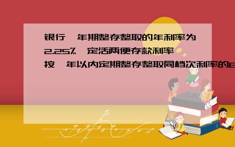 银行一年期整存整取的年利率为2.25%,定活两便存款利率按一年以内定期整存整取同档次利率的60%计算.小宇在银行以定活两