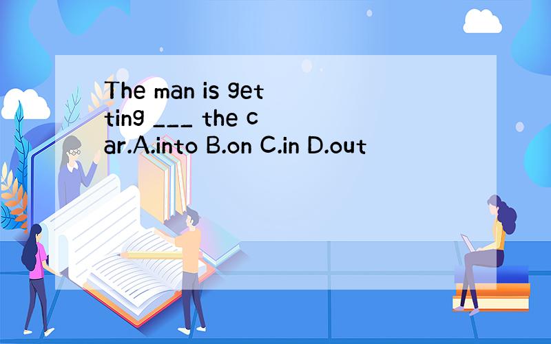 The man is getting ___ the car.A.into B.on C.in D.out