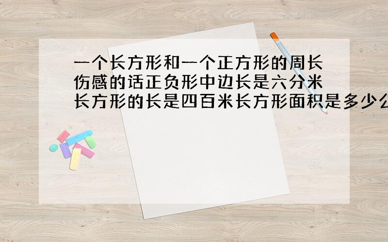 一个长方形和一个正方形的周长伤感的话正负形中边长是六分米长方形的长是四百米长方形面积是多少公顷