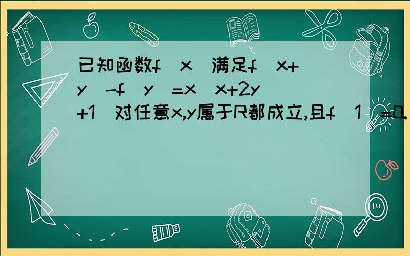 已知函数f(x)满足f(x+y)-f(y)=x(x+2y+1)对任意x,y属于R都成立,且f(1)=0.（1）求f(0)