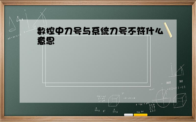 数控中刀号与系统刀号不符什么意思