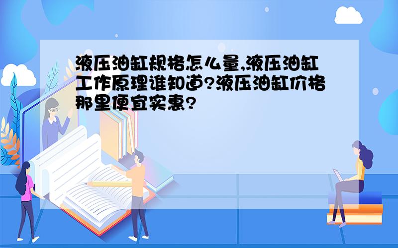 液压油缸规格怎么量,液压油缸工作原理谁知道?液压油缸价格那里便宜实惠?