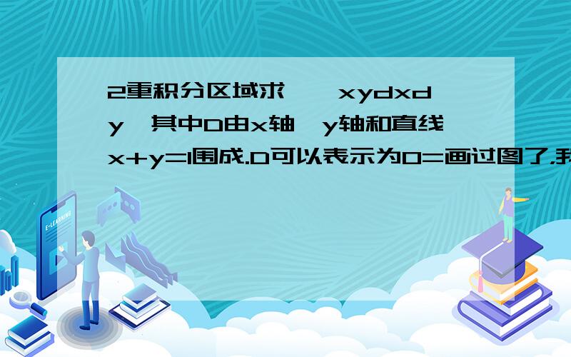 2重积分区域求∫∫xydxdy,其中D由x轴,y轴和直线x+y=1围成.D可以表示为0=画过图了，我不懂为什么D不是，0