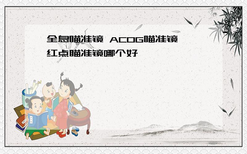 全息瞄准镜 ACOG瞄准镜 红点瞄准镜哪个好