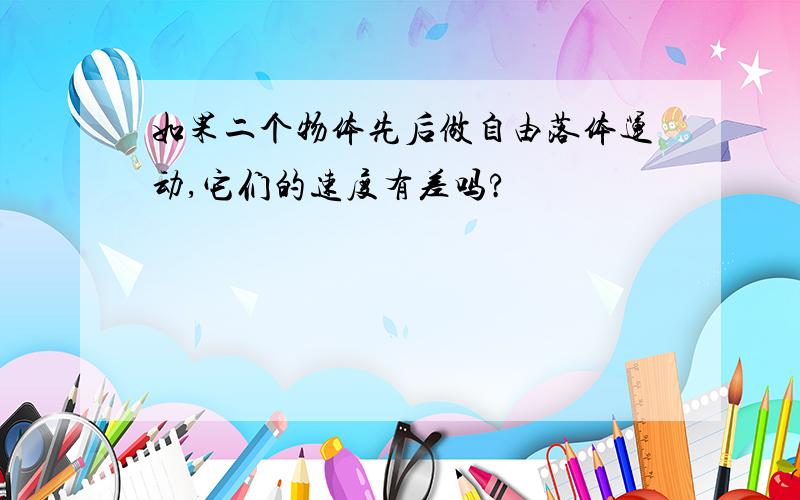 如果二个物体先后做自由落体运动,它们的速度有差吗?