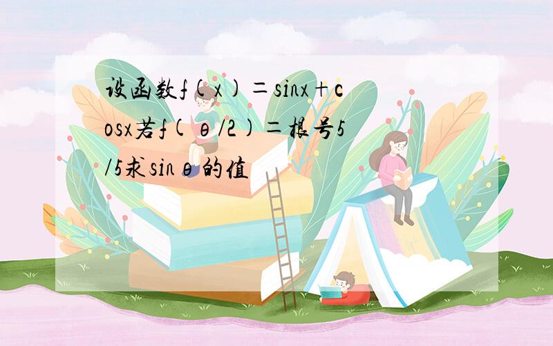 设函数f(x)＝sinx+cosx若f(θ/2)＝根号5/5求sinθ的值