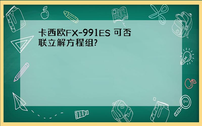 卡西欧FX-991ES 可否联立解方程组?