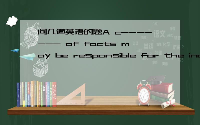 问几道英语的题A c------- of facts may be responsible for the increa