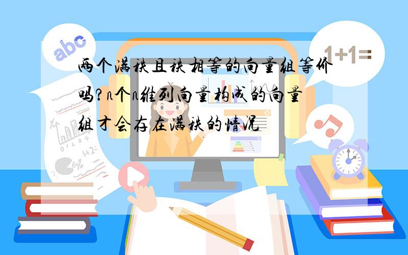 两个满秩且秩相等的向量组等价吗?n个n维列向量构成的向量组才会存在满秩的情况