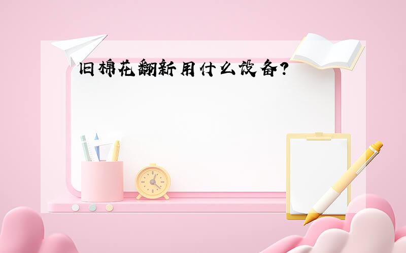 旧棉花翻新用什么设备?