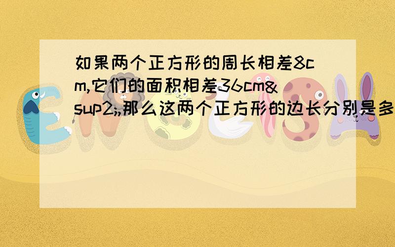 如果两个正方形的周长相差8cm,它们的面积相差36cm²,那么这两个正方形的边长分别是多少?