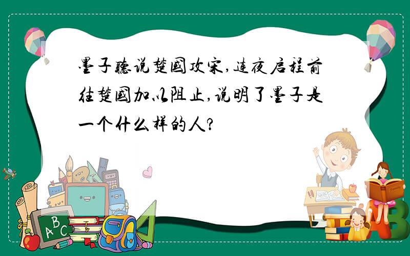 墨子听说楚国攻宋,连夜启程前往楚国加以阻止,说明了墨子是一个什么样的人?