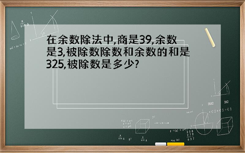 在余数除法中,商是39,余数是3,被除数除数和余数的和是325,被除数是多少?