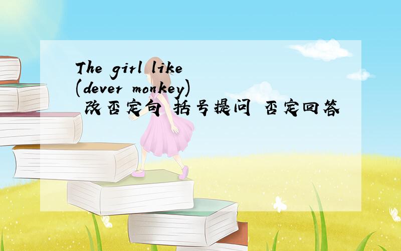 The girl like (dever monkey) 改否定句 括号提问 否定回答