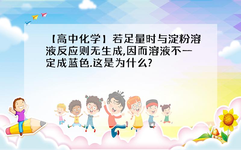 【高中化学】若足量时与淀粉溶液反应则无生成,因而溶液不一定成蓝色.这是为什么?