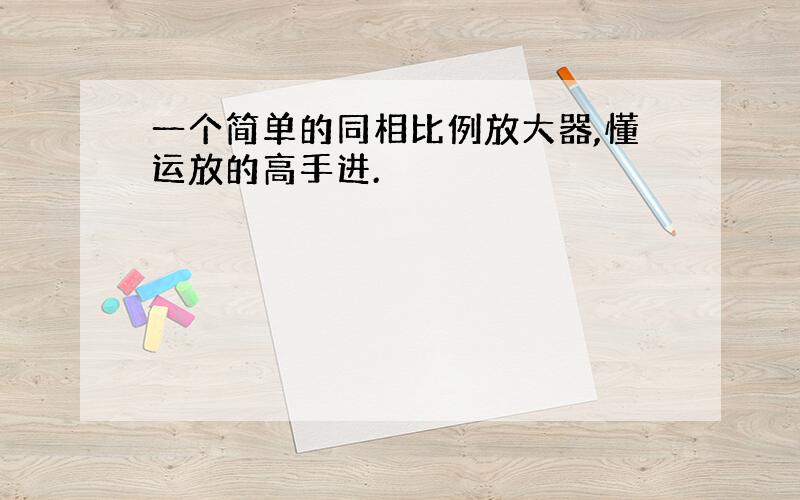 一个简单的同相比例放大器,懂运放的高手进.