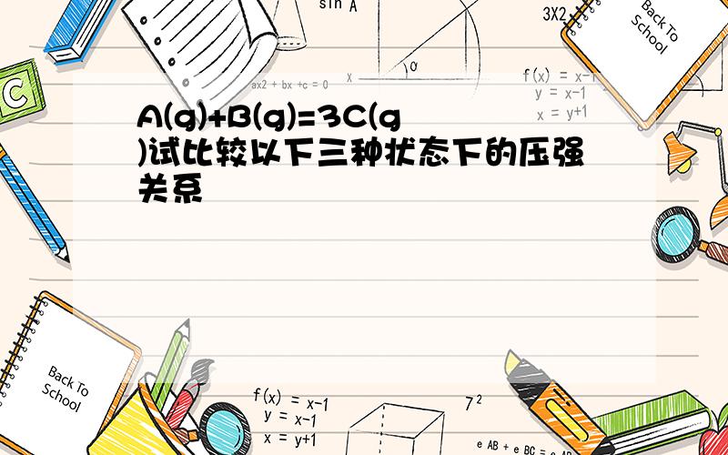 A(g)+B(g)=3C(g)试比较以下三种状态下的压强关系