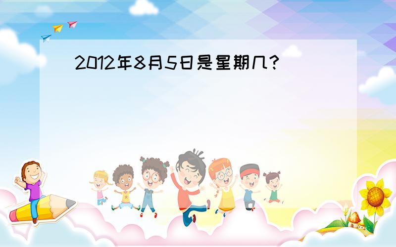 2012年8月5日是星期几?